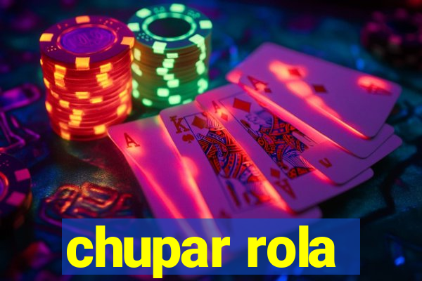 chupar rola